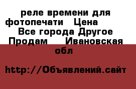 реле времени для фотопечати › Цена ­ 1 000 - Все города Другое » Продам   . Ивановская обл.